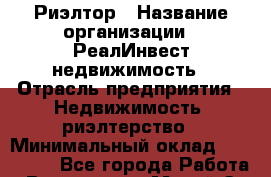 Риэлтор › Название организации ­ РеалИнвест недвижимость › Отрасль предприятия ­ Недвижимость, риэлтерство › Минимальный оклад ­ 150 000 - Все города Работа » Вакансии   . Марий Эл респ.,Йошкар-Ола г.